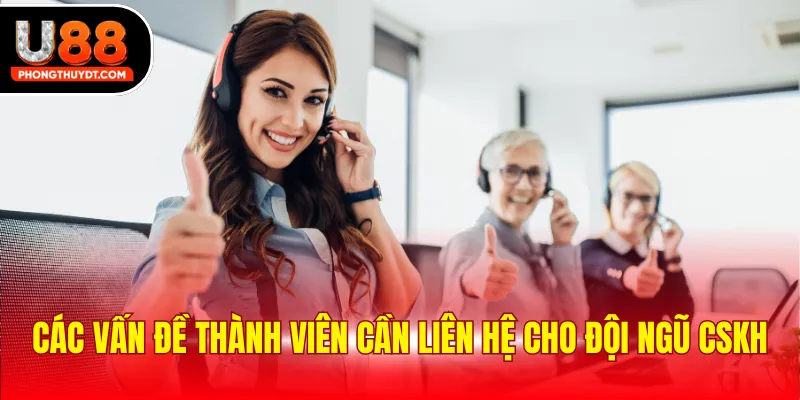Các vấn đề thành viên cần liên hệ cho đội ngũ cskh