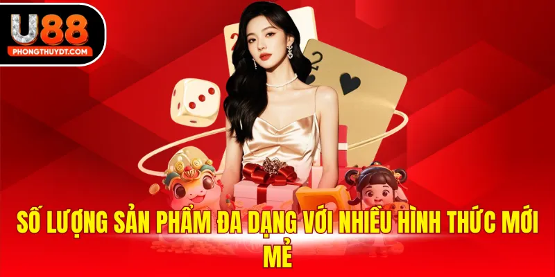 Số lượng sản phẩm đa dạng với nhiều hình thức mới mẻ