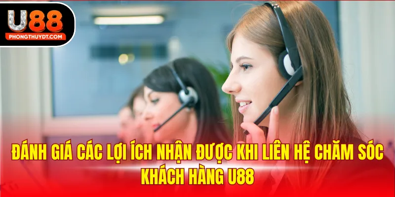 Đánh giá các lợi ích nhận được khi liên hệ chăm sóc khách hàng U88