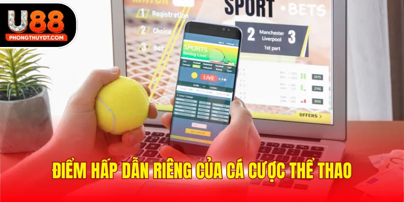 Điểm hấp dẫn riêng của cá cược thể thao