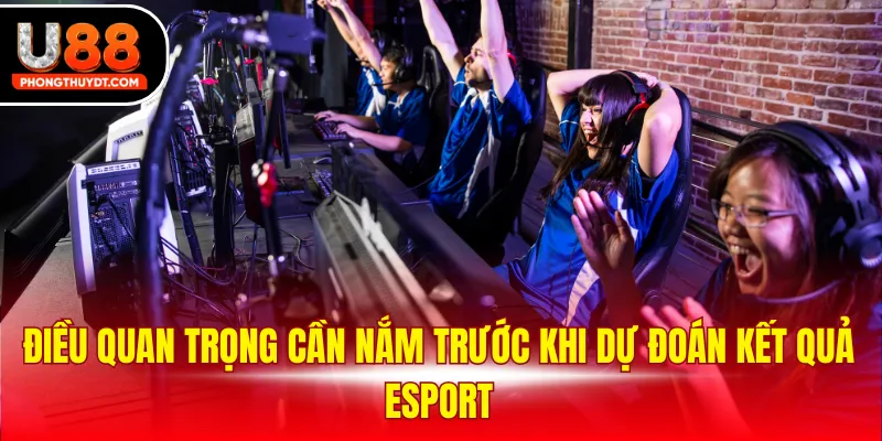 Điều quan trọng cần nắm trước khi dự đoán kết quả Esport