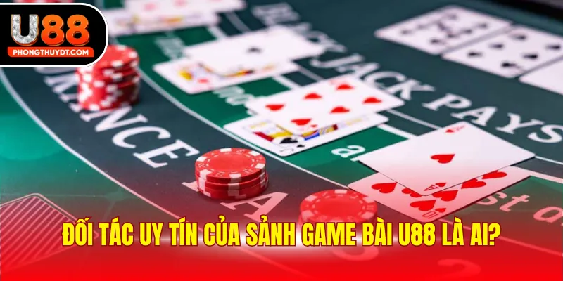Đối tác uy tín của sảnh game bài U88 là ai?