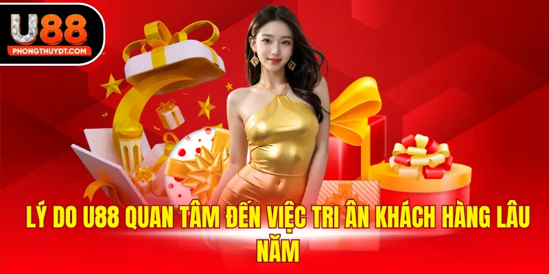 Lý do U88 quan tâm đến việc tri ân khách hàng lâu năm